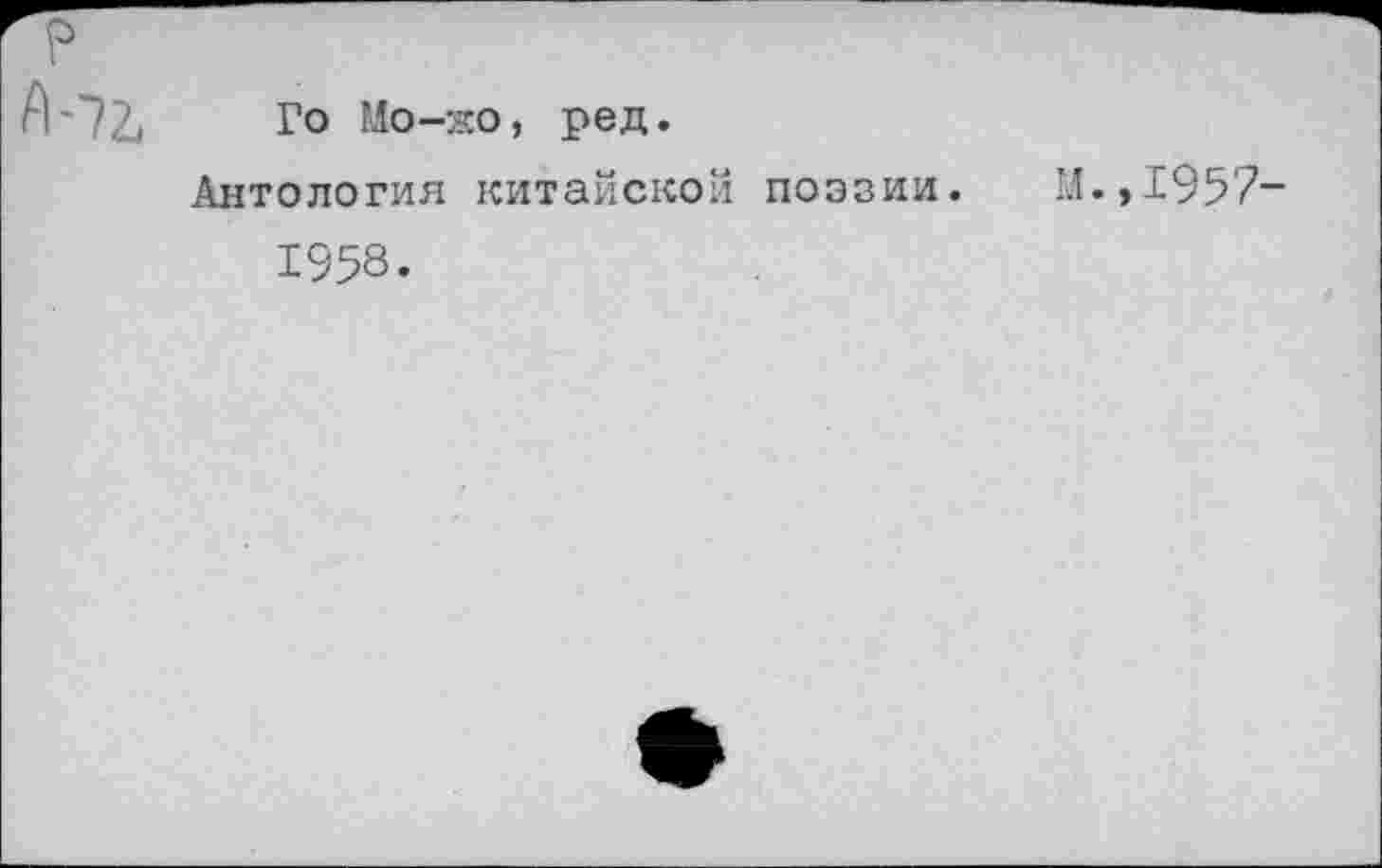 ﻿Го Мо-жо, ред.
Антология китайской поэзии.
1958.
М.,1957-